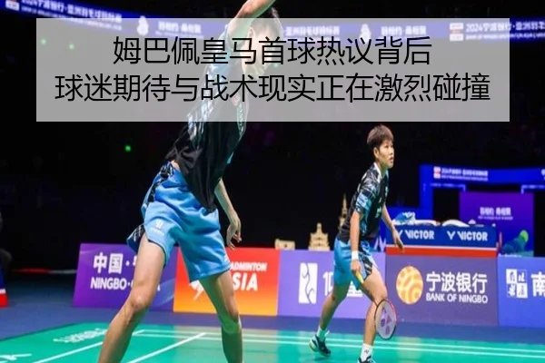 姆巴佩皇马首球热议背后 球迷期待与战术现实正在激烈碰撞
